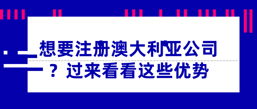 想要注冊澳大利亞公司？過來看看這些優勢