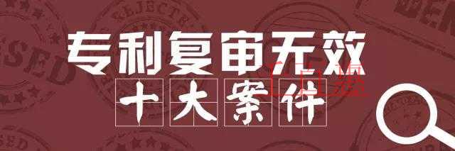 國家知識產權局公布2017年度專利復審無效十大案件